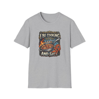 I BE COOKING AND SHIT - Unisex Softstyle T-Shirt