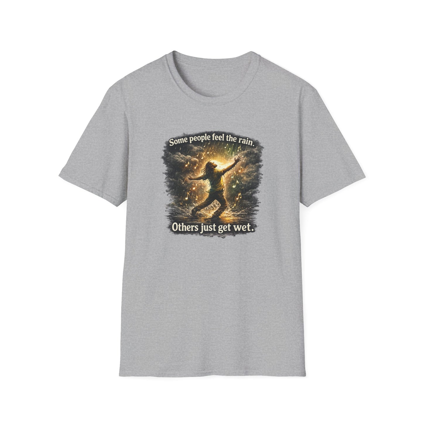 SOME PEOPLE FEEL THE RAIN-OTHERS JUST GET WET - Unisex Soft Style T-Shirt