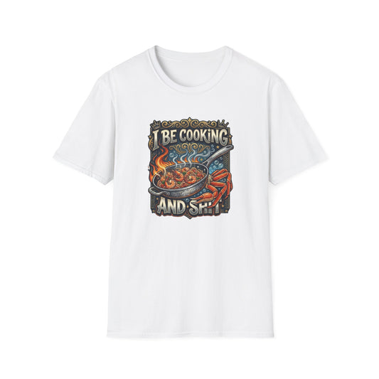 I BE COOKING AND SHIT - Unisex Softstyle T-Shirt