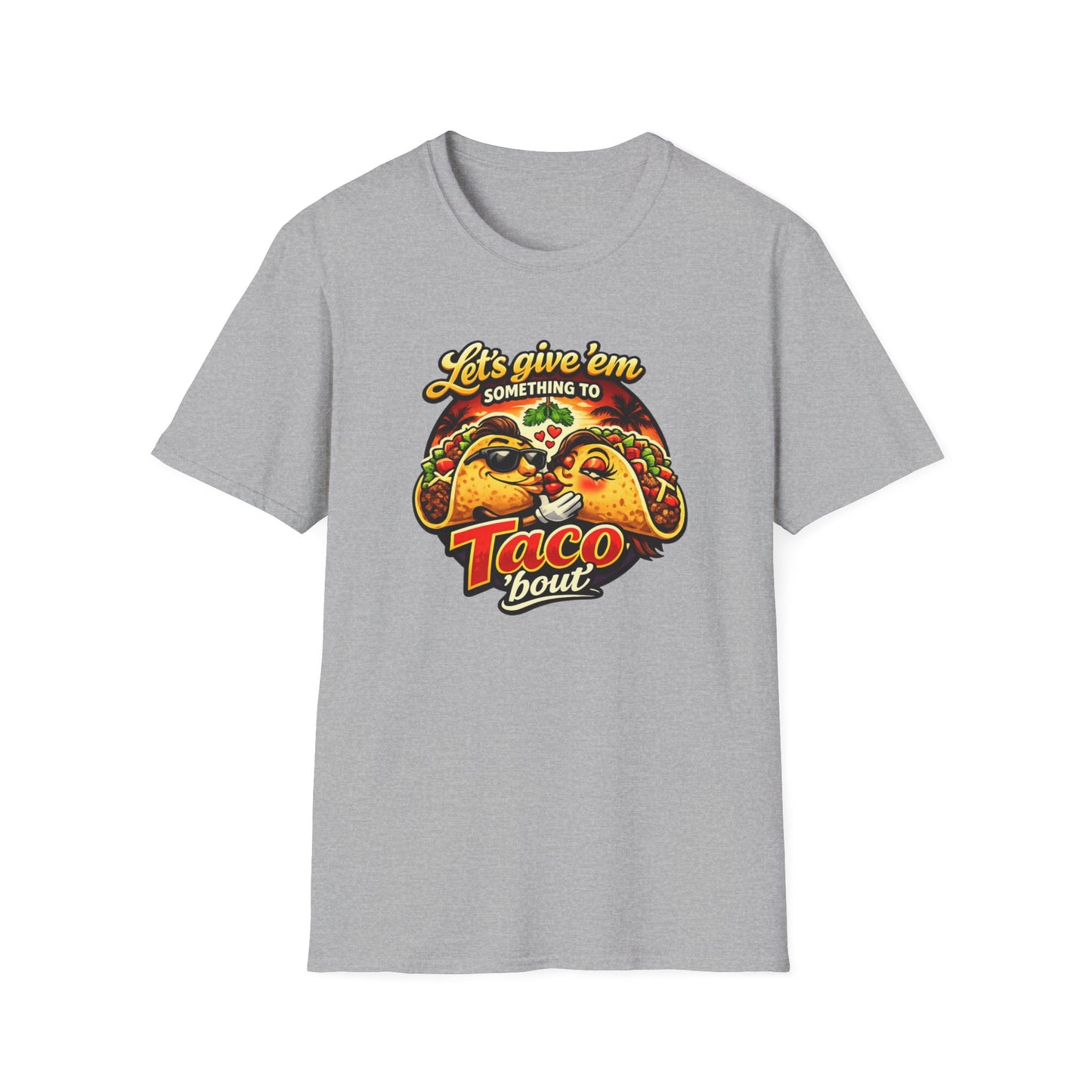 LET'S GIVE THEM SOMETHING TO TACO BOUT - Unisex Soft Style T-Shirt