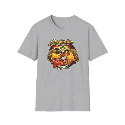 LET'S GIVE THEM SOMETHING TO TACO BOUT - Unisex Soft Style T-Shirt