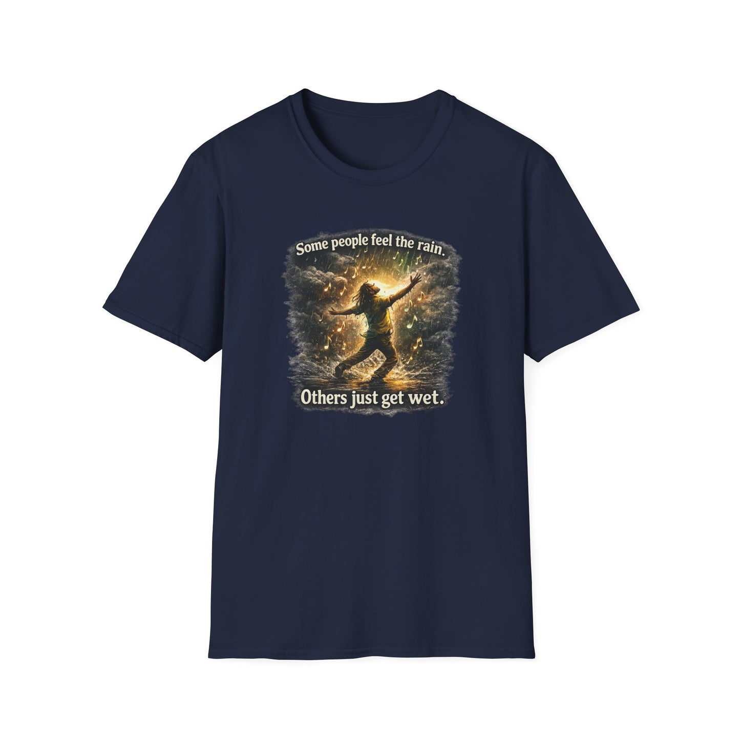 SOME PEOPLE FEEL THE RAIN-OTHERS JUST GET WET - Unisex Soft Style T-Shirt