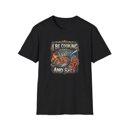 I BE COOKING AND SHIT - Unisex Softstyle T-Shirt