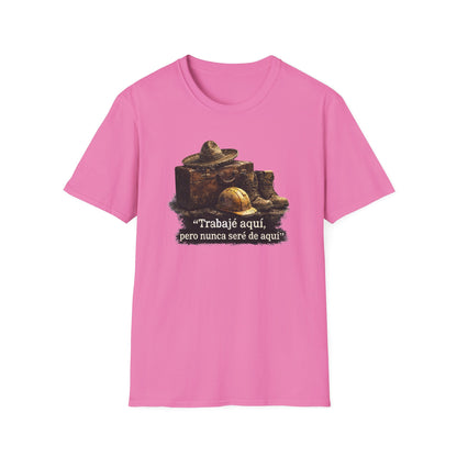 TRABAJE AQUI PERO NUNCA SERE DE AQUI - Unisex Soft Style T-Shirt